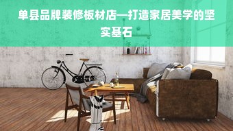 单县品牌装修板材店—打造家居美学的坚实基石