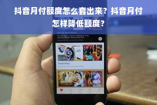 抖音月付额度怎么套出来？抖音月付怎样降低额度？