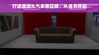 打造温润大气家居品牌，从细节开始