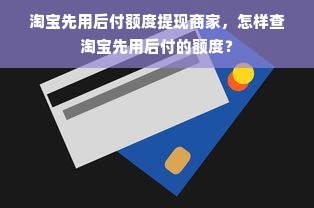 淘宝先用后付额度提现商家，怎样查淘宝先用后付的额度？