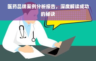医药品牌案例分析报告，深度解读成功的秘诀