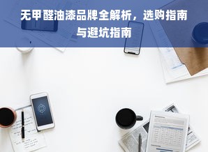 无甲醛油漆品牌全解析，选购指南与避坑指南