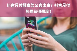 抖音月付额度怎么套出来？抖音月付怎样获得额度？