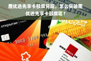 鹿优选先享卡额度兑现，怎么突破鹿优选先享卡额度呢？