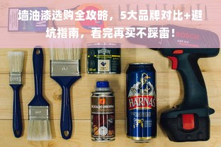 墙油漆选购全攻略，5大品牌对比+避坑指南，看完再买不踩雷！
