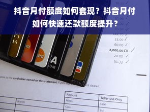 抖音月付额度如何套现？抖音月付如何快速还款额度提升？
