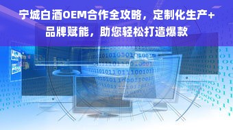 宁城白酒OEM合作全攻略，定制化生产+品牌赋能，助您轻松打造爆款