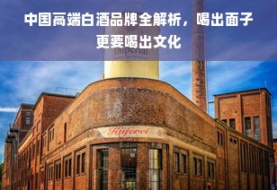 中国高端白酒品牌全解析，喝出面子更要喝出文化