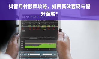 抖音月付额度攻略，如何高效套现与提升额度？