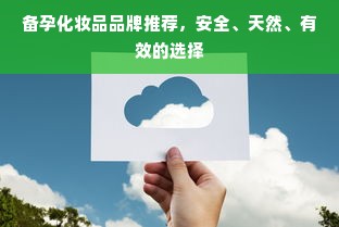 备孕化妆品品牌推荐，安全、天然、有效的选择