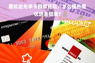 鹿优选先享卡额度兑现，怎么提升鹿优选金额度？