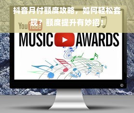 抖音月付额度攻略，如何轻松套现？额度提升有妙招！