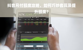 抖音月付额度攻略，如何巧妙套现及提升额度？