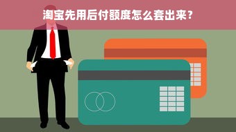 淘宝先用后付额度怎么套出来？