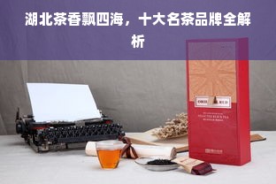 湖北茶香飘四海，十大名茶品牌全解析