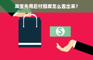 淘宝先用后付额度怎么套出来？