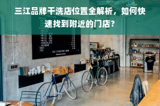 三江品牌干洗店位置全解析，如何快速找到附近的门店？
