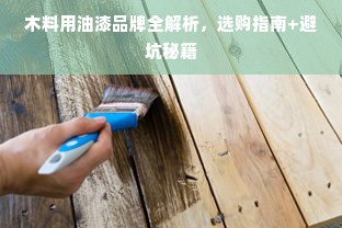 木料用油漆品牌全解析，选购指南+避坑秘籍
