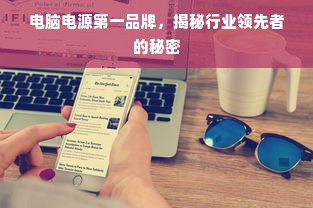 电脑电源第一品牌，揭秘行业领先者的秘密