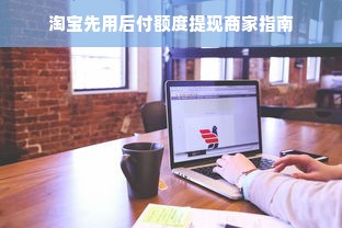 淘宝先用后付额度提现商家指南