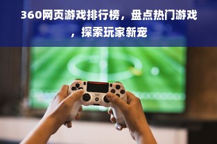 360网页游戏排行榜，盘点热门游戏，探索玩家新宠