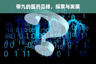 带九的医药品牌，探索与发展
