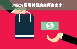 淘宝先用后付额度如何套出来？