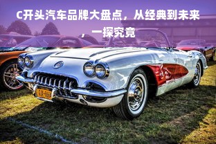 C开头汽车品牌大盘点，从经典到未来，一探究竟