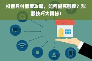 抖音月付额度攻略，如何提高额度？涨额技巧大揭秘！