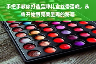 手把手教你打造品牌礼盒丝带蛋糕，从零开始到完美呈现的秘籍