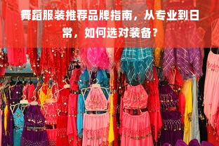 舞蹈服装推荐品牌指南，从专业到日常，如何选对装备？