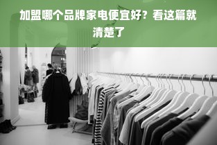 加盟哪个品牌家电便宜好？看这篇就清楚了