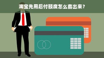 淘宝先用后付额度怎么套出来？