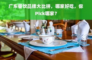 广东餐饮品牌大比拼，哪家好吃，你Pick哪家？