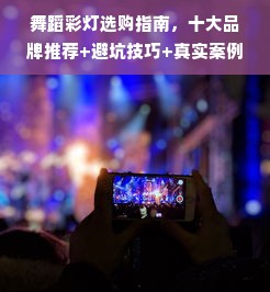 舞蹈彩灯选购指南，十大品牌推荐+避坑技巧+真实案例