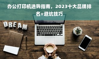 办公打印机选购指南，2023十大品牌排名+避坑技巧