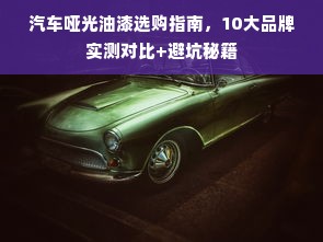 汽车哑光油漆选购指南，10大品牌实测对比+避坑秘籍