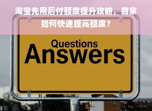 淘宝先用后付额度提升攻略，商家如何快速提高额度？
