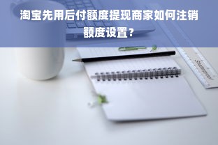 淘宝先用后付额度提现商家如何注销额度设置？