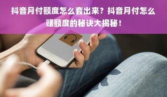 抖音月付额度怎么套出来？抖音月付怎么赚额度的秘诀大揭秘！