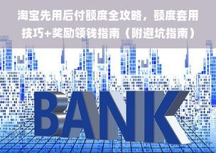 淘宝先用后付额度全攻略，额度套用技巧+奖励领钱指南（附避坑指南）