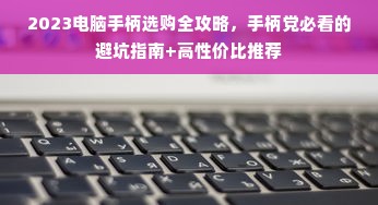 2023电脑手柄选购全攻略，手柄党必看的避坑指南+高性价比推荐