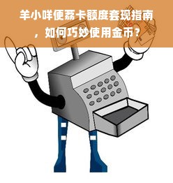 羊小咩便荔卡额度套现指南，如何巧妙使用金币？