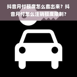 抖音月付额度怎么套出来？抖音月付怎么注销额度限制？