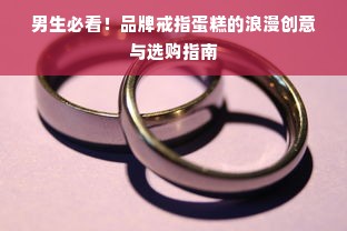 男生必看！品牌戒指蛋糕的浪漫创意与选购指南