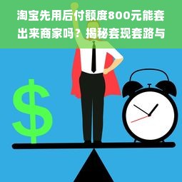 淘宝先用后付额度800元能套出来商家吗？揭秘套现套路与风险