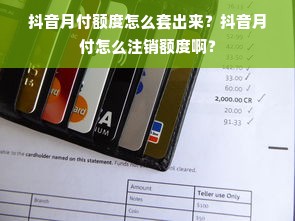 抖音月付额度怎么套出来？抖音月付怎么注销额度啊？