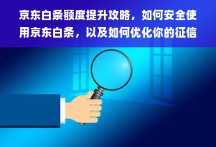 京东白条额度提升攻略，如何安全使用京东白条，以及如何优化你的征信记录