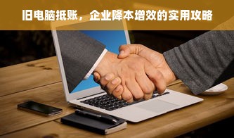 旧电脑抵账，企业降本增效的实用攻略