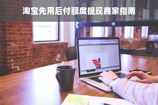 淘宝先用后付额度提现商家指南